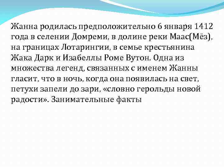 Жанна родилась предположительно 6 января 1412 года в селении Домреми, в долине реки Маас(Мёз),