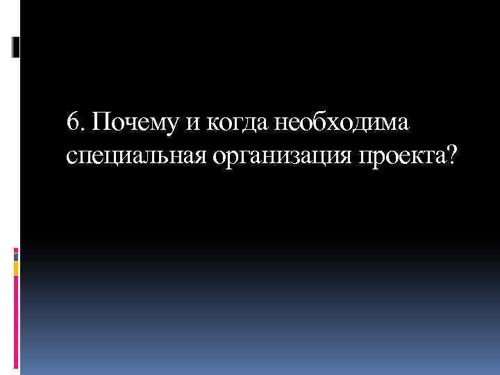 6. Почему и когда необходима специальная организация проекта? 