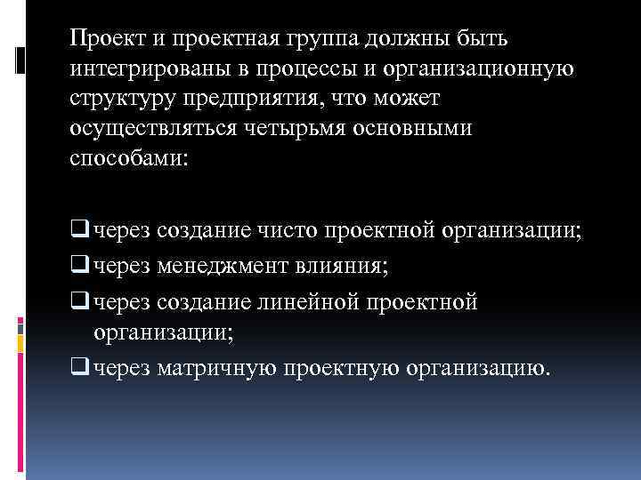 Проект и проектная группа должны быть интегрированы в процессы и организационную структуру предприятия, что