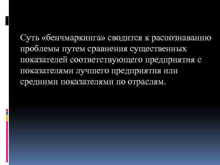 Суть «бенчмаркинга» сводится к распознаванию проблемы путем сравнения существенных показателей соответствующего предприятия с показателями