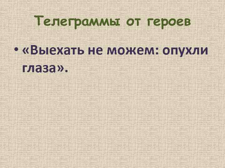 Телеграммы от героев • «Выехать не можем: опухли глаза» . 