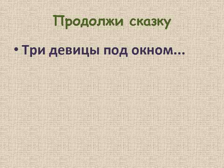 Продолжи сказку • Три девицы под окном. . . 