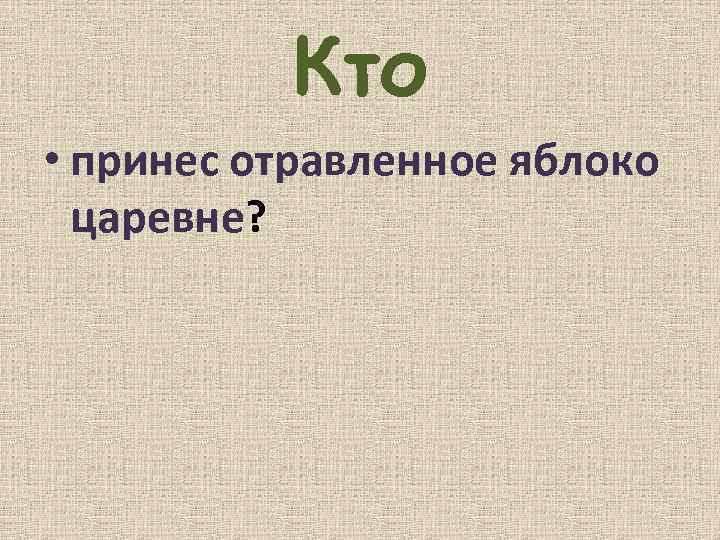 Кто • принес отравленное яблоко царевне? 