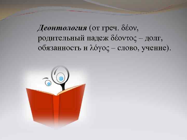 Деонтология (от греч. δέον, родительный падеж δέοντος – долг, обязанность и λόγος – слово,