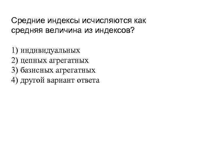 Средние индексы исчисляются как средняя величина из индексов? 1) индивидуальных 2) цепных агрегатных 3)