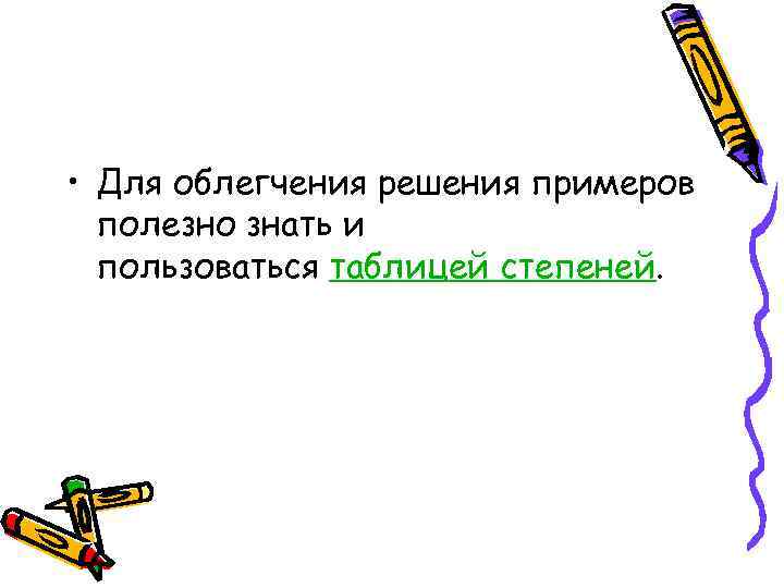  • Для облегчения решения примеров полезно знать и пользоваться таблицей степеней. 