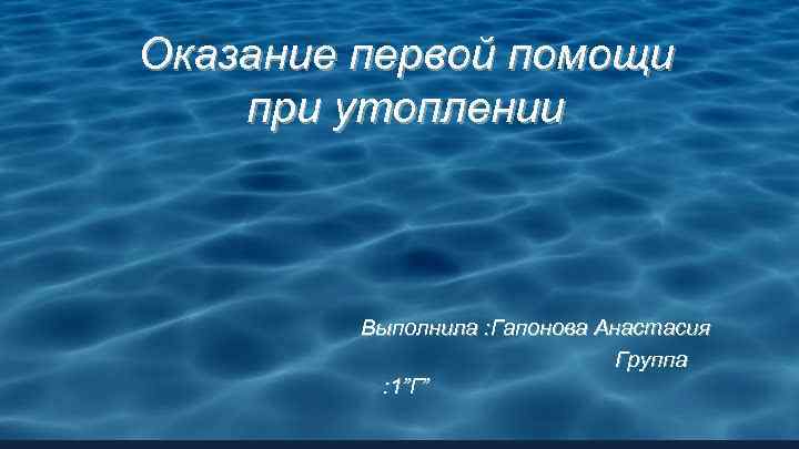 Оказание первой помощи при утоплении Выполнила : Гапонова Анастасия Группа : 1 ”Г ”