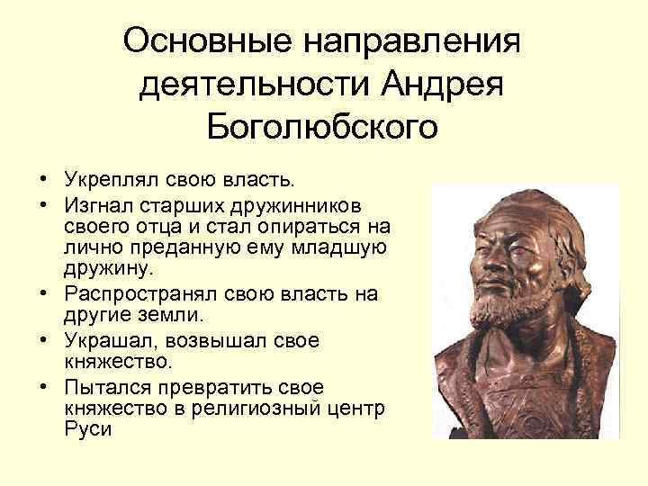 Основные направления деятельности Андрея Боголюбского • Укреплял свою власть. • Изгнал старших дружинников своего