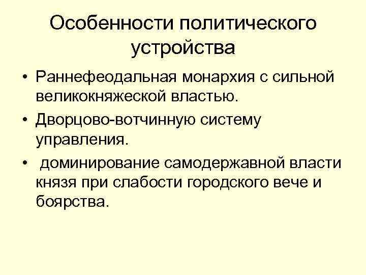 Особенности политического устройства • Раннефеодальная монархия с сильной великокняжеской властью. • Дворцово-вотчинную систему управления.