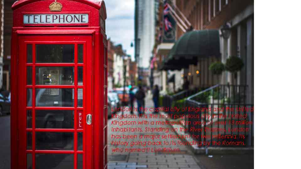 London is the capital city of England the United Kingdom. It is the most