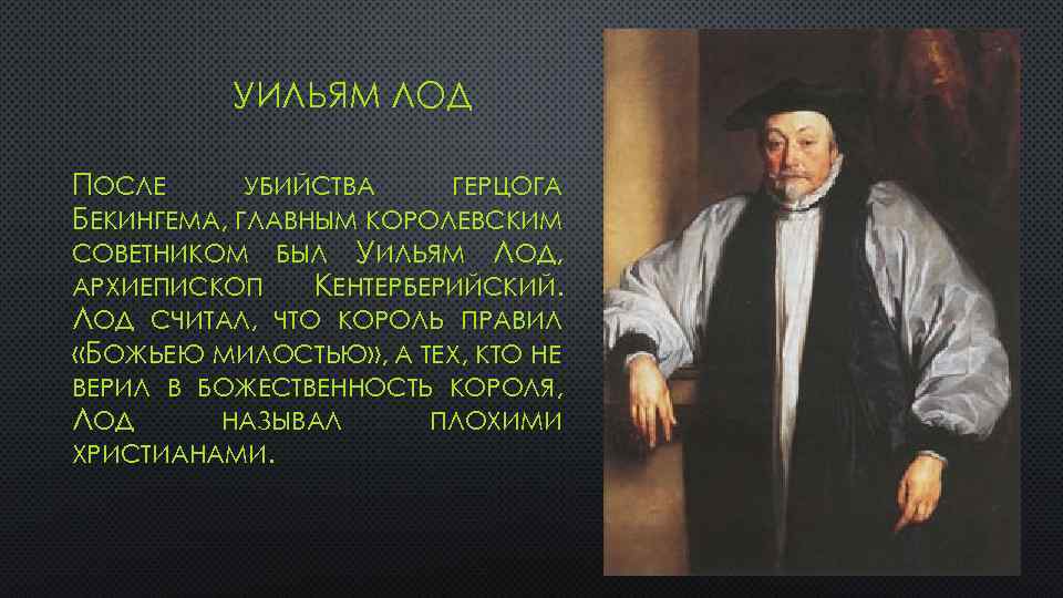 УИЛЬЯМ ЛОД ПОСЛЕ УБИЙСТВА ГЕРЦОГА БЕКИНГЕМА, ГЛАВНЫМ КОРОЛЕВСКИМ СОВЕТНИКОМ БЫЛ УИЛЬЯМ ЛОД, АРХИЕПИСКОП КЕНТЕРБЕРИЙСКИЙ.
