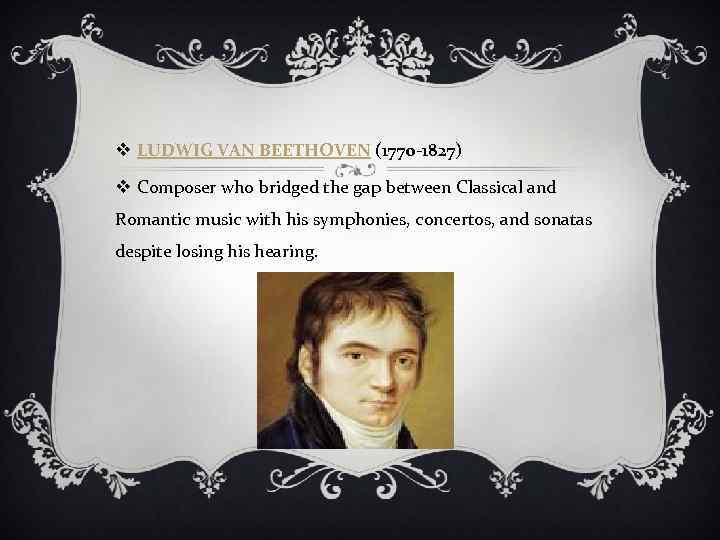 v LUDWIG VAN BEETHOVEN (1770 -1827) v Composer who bridged the gap between Classical