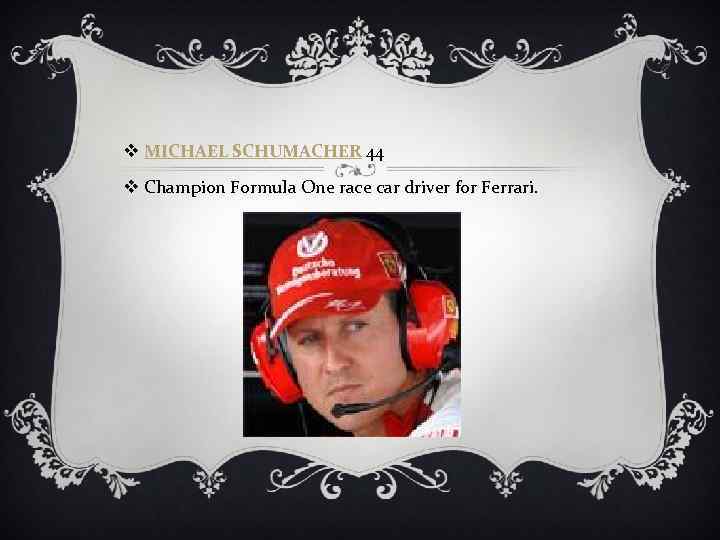 v MICHAEL SCHUMACHER 44 v Champion Formula One race car driver for Ferrari. 