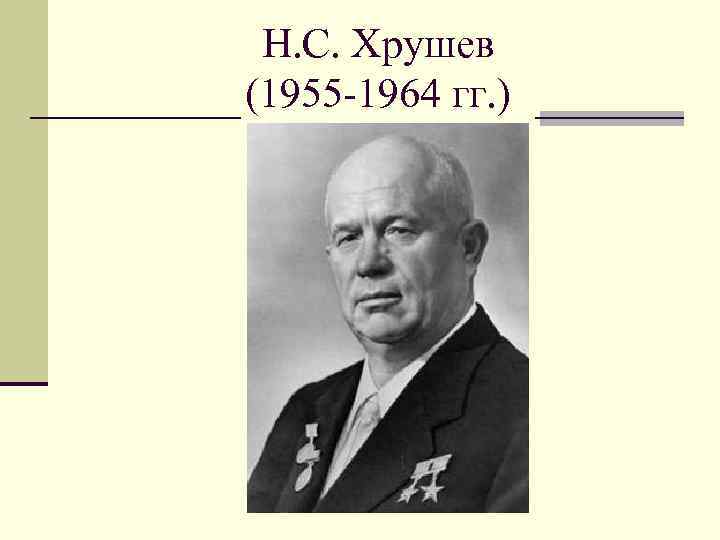 Н. С. Хрушев (1955 -1964 гг. ) 