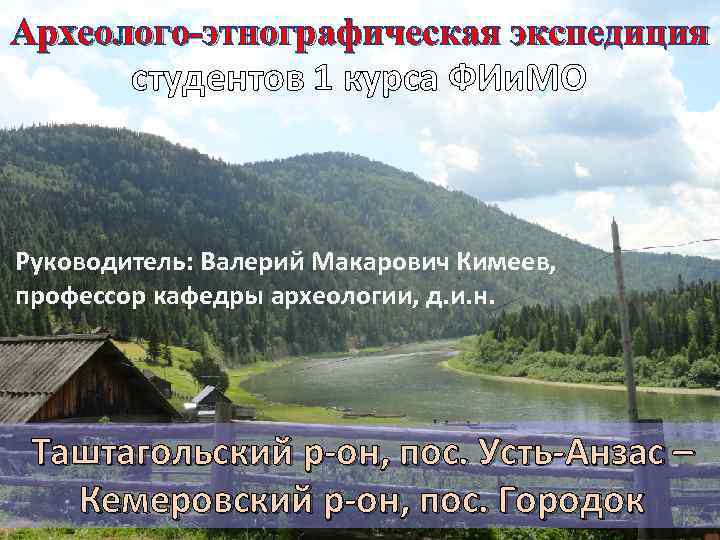 Археолого-этнографическая экспедиция студентов 1 курса ФИи. МО Руководитель: Валерий Макарович Кимеев, профессор кафедры археологии,