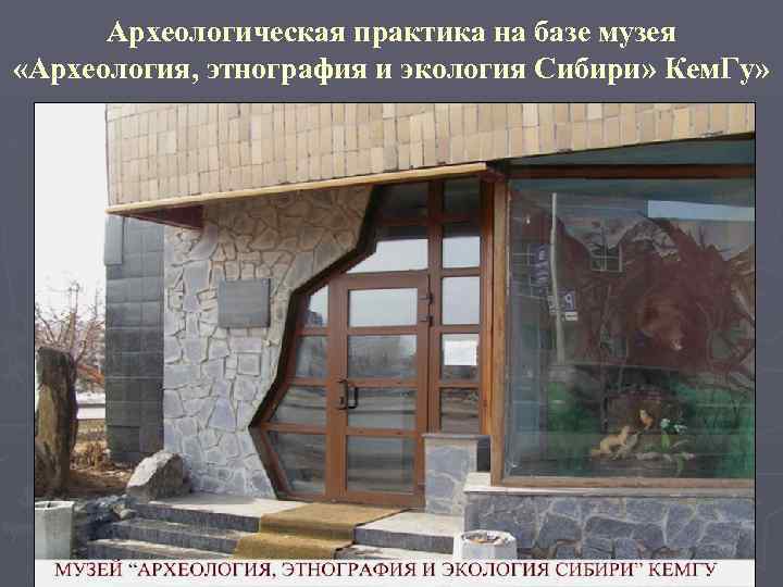 Археологическая практика на базе музея «Археология, этнография и экология Сибири» Кем. Гу» 