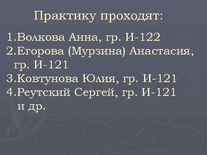 Практику проходят: 1. Волкова Анна, гр. И-122 2. Егорова (Мурзина) Анастасия, гр. И-121 3.