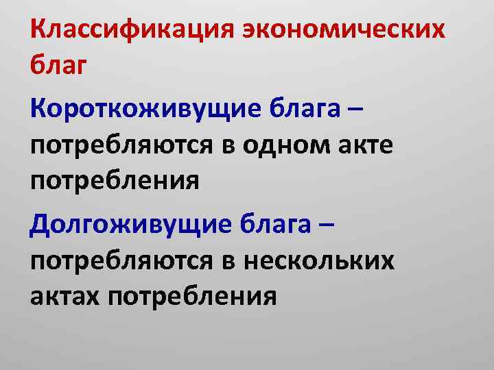 Классификация экономических благ Короткоживущие блага – потребляются в одном акте потребления Долгоживущие блага –