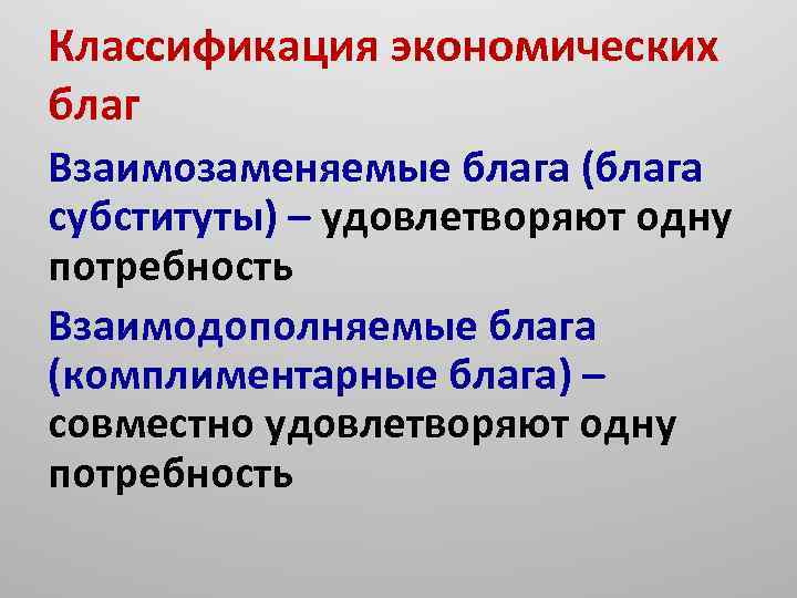 Классификация экономических благ Взаимозаменяемые блага (блага субституты) – удовлетворяют одну потребность Взаимодополняемые блага (комплиментарные