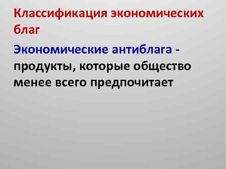 Классификация экономических благ Экономические антиблага - продукты, которые общество менее всего предпочитает 