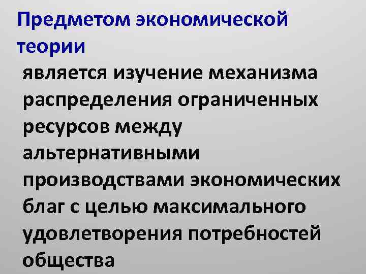 Предметом экономической теории является изучение механизма распределения ограниченных ресурсов между альтернативными производствами экономических благ