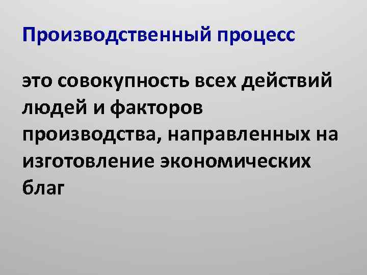 Производственный процесс это совокупность всех действий людей и факторов производства, направленных на изготовление экономических