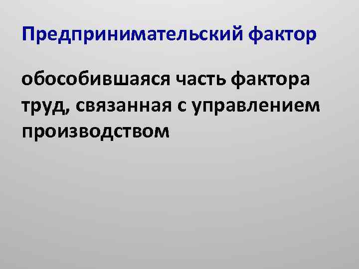 Предпринимательский фактор обособившаяся часть фактора труд, связанная с управлением производством 