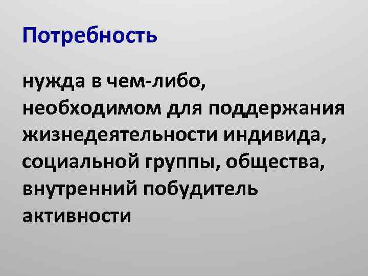 Потребность нужда в чем-либо, необходимом для поддержания жизнедеятельности индивида, социальной группы, общества, внутренний побудитель