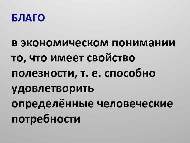 БЛАГО в экономическом понимании то, что имеет свойство полезности, т. е. способно удовлетворить определённые