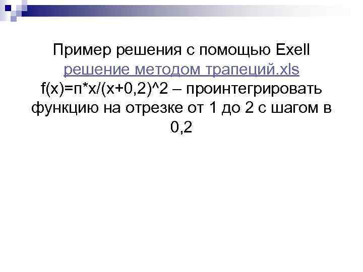 Пример решения с помощью Exell решение методом трапеций. xls f(x)=п*х/(x+0, 2)^2 – проинтегрировать функцию