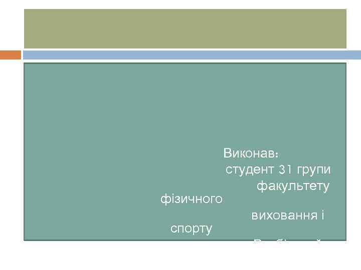 фізичного спорту Олексій Виконав: студент 31 групи факультету виховання і Разбіцький 