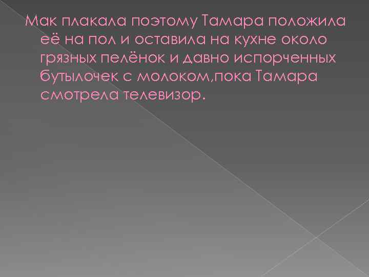 Мак плакала поэтому Тамара положила её на пол и оставила на кухне около грязных