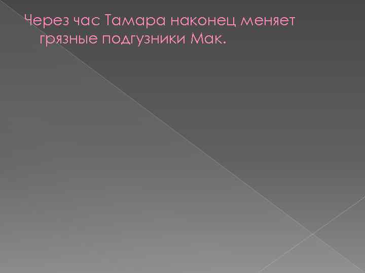 Через час Тамара наконец меняет грязные подгузники Мак. 