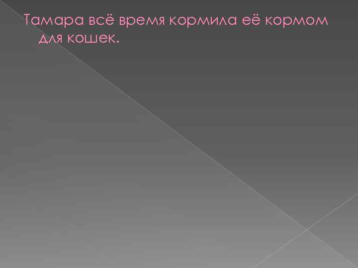 Тамара всё время кормила её кормом для кошек. 