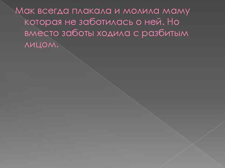 Мак всегда плакала и молила маму которая не заботилась о ней. Но вместо заботы