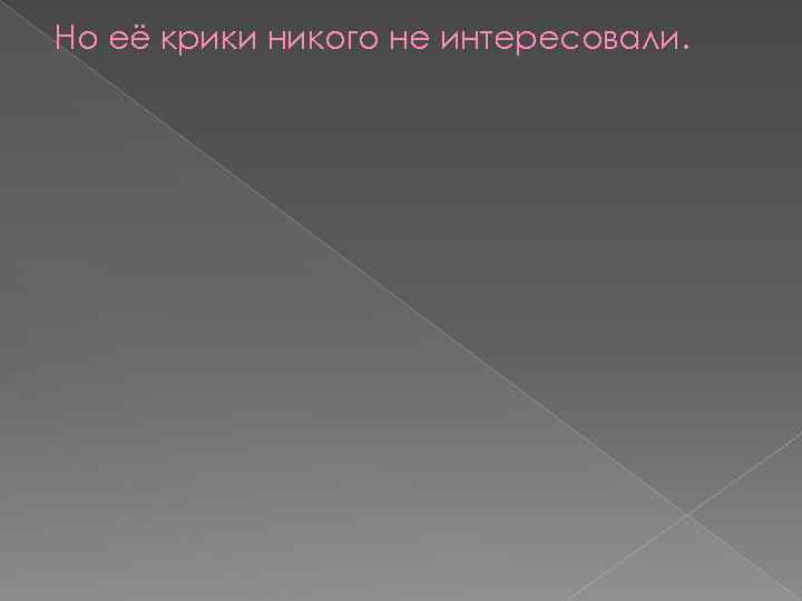 Но её крики никого не интересовали. 