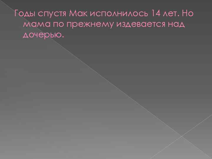 Годы спустя Мак исполнилось 14 лет. Но мама по прежнему издевается над дочерью. 