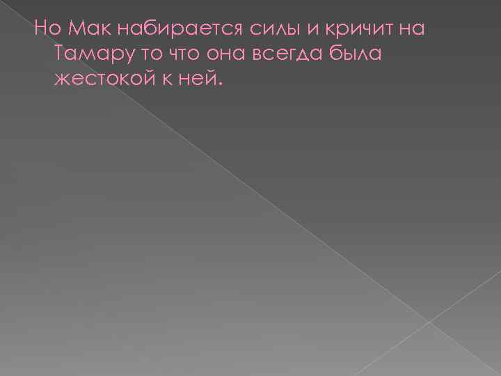 Но Мак набирается силы и кричит на Тамару то что она всегда была жестокой
