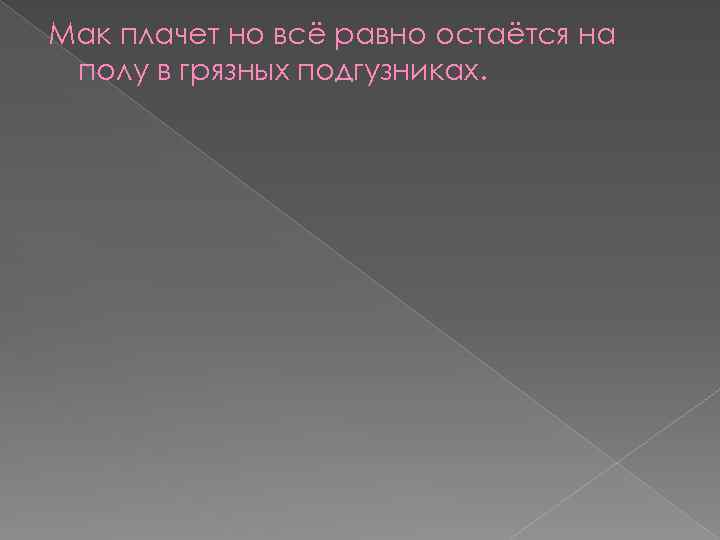 Мак плачет но всё равно остаётся на полу в грязных подгузниках. 