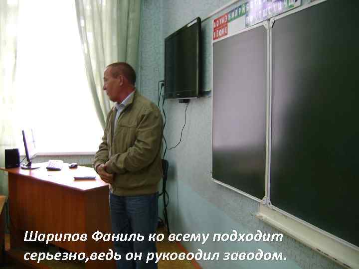 Шарипов Фаниль ко всему подходит серьезно, ведь он руководил заводом. 
