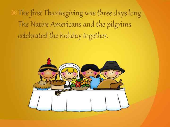  The first Thanksgiving was three days long. The Native Americans and the pilgrims