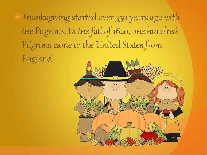  Thanksgiving started over 350 years ago with the Pilgrims. In the fall of