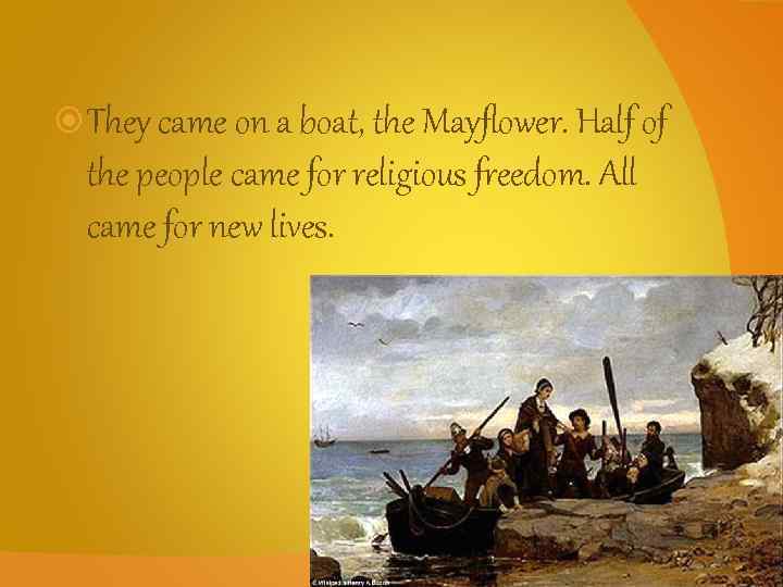  They came on a boat, the Mayflower. Half of the people came for