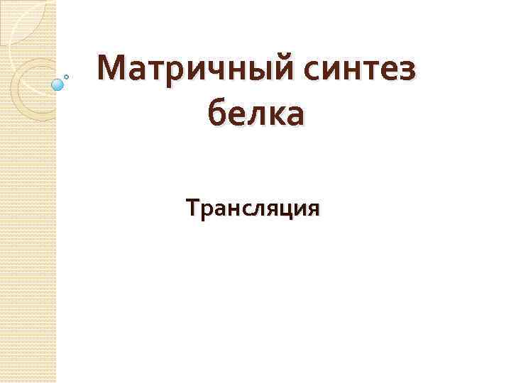 Матричный синтез белка Трансляция 