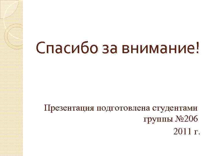Спасибо за внимание! Презентация подготовлена студентами группы № 206 2011 г. 