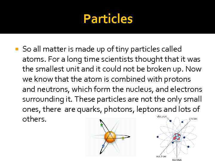 Particles So all matter is made up of tiny particles called atoms. For a