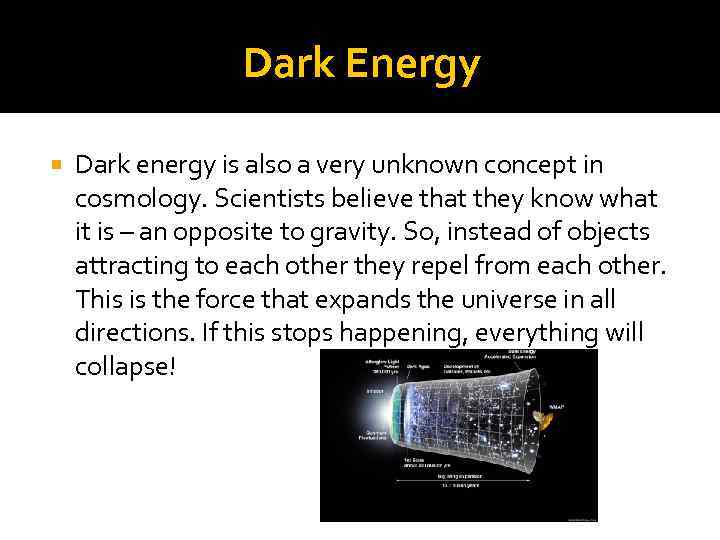 Dark Energy Dark energy is also a very unknown concept in cosmology. Scientists believe