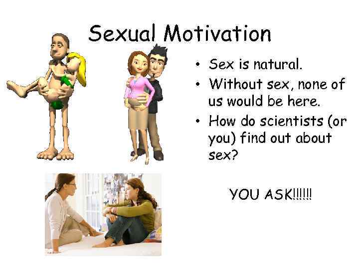 Sexual Motivation • Sex is natural. • Without sex, none of us would be