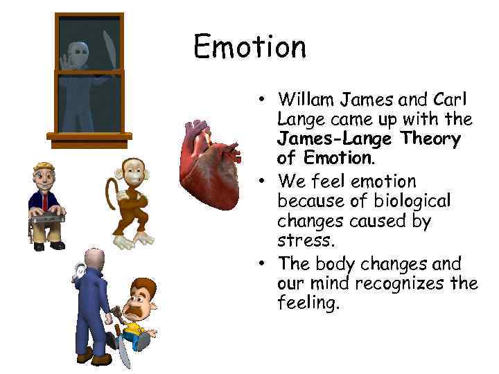 Emotion • Willam James and Carl Lange came up with the James-Lange Theory of