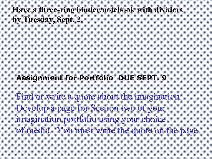 Have a three-ring binder/notebook with dividers by Tuesday, Sept. 2. Assignment for Portfolio DUE